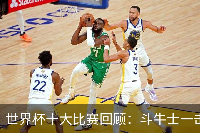 世界杯十大比赛回顾：斗牛士一击致命夺冠，大黑马创造足坛奇迹