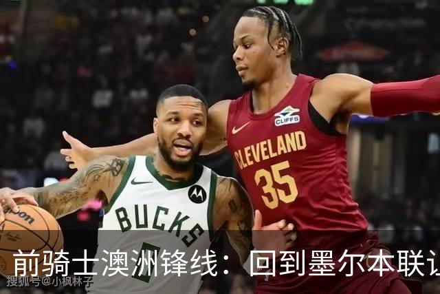 前骑士澳洲锋线：回到墨尔本联让我感到兴奋，我希望帮助球队夺冠