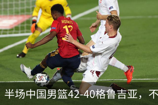 半场中国男篮42-40格鲁吉亚，不得不承认的5个事实，双宁20分大爆发，焦泊乔低迷成最大短板