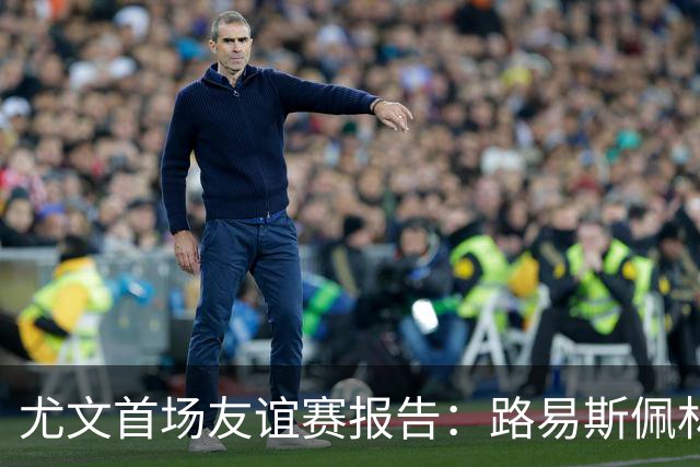 尤文首场友谊赛报告：路易斯佩林获好评，两小将值得期待