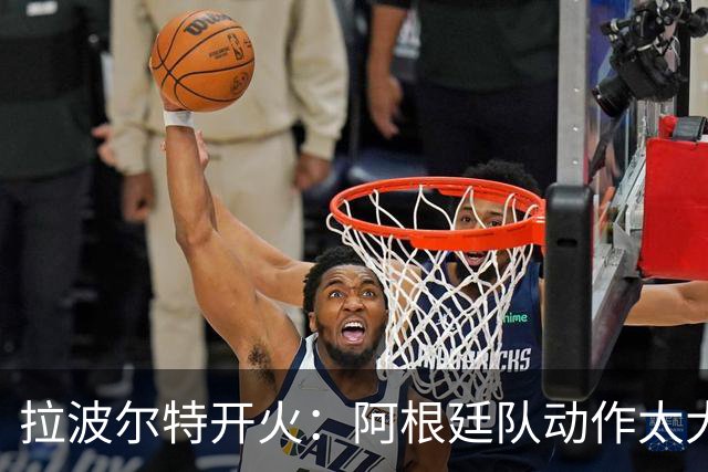 拉波尔特开火：阿根廷队动作太大且缺乏谦逊，裁判得管管了