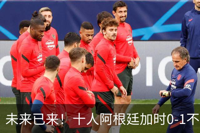 未来已来！十人阿根廷加时0-1不敌西班牙无缘卫冕！