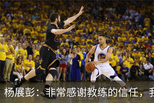 杨展彭：非常感谢教练的信任，我上场就全力以赴做好自己职责