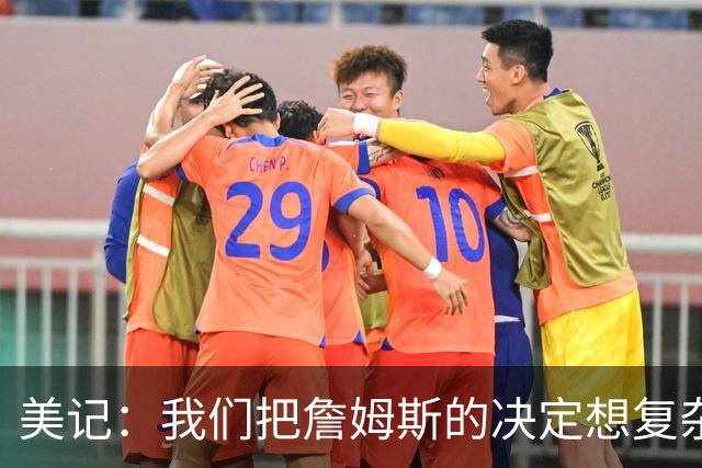 美记：我们把詹姆斯的决定想复杂了 他向来相信纯粹的天赋碾压
