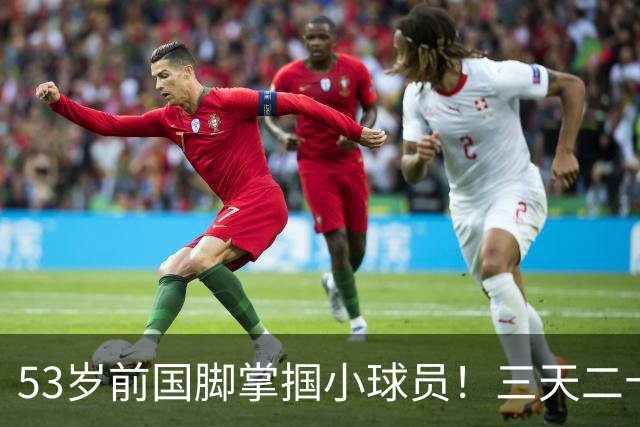 53岁前国脚掌掴小球员！三天二十多个耳光！