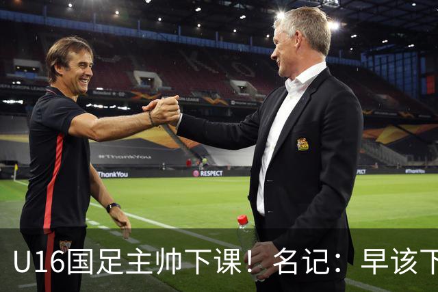 U16国足主帅下课！名记：早该下课了！好在总算是及时刹车止损